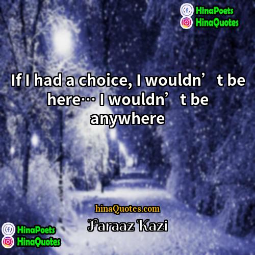 Faraaz Kazi Quotes | If I had a choice, I wouldn’t